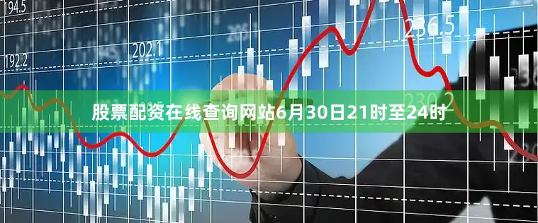股票配资在线查询网站6月30日21时至24时