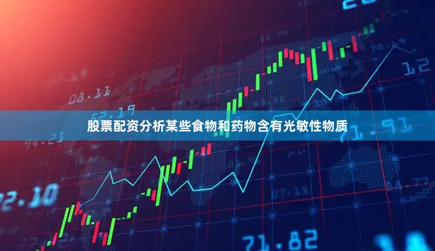 股票配资分析某些食物和药物含有光敏性物质