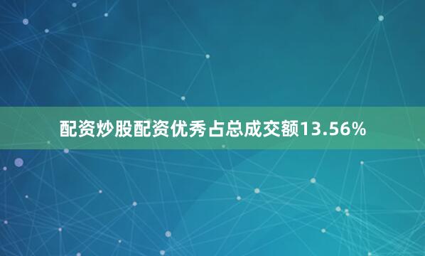 配资炒股配资优秀占总成交额13.56%