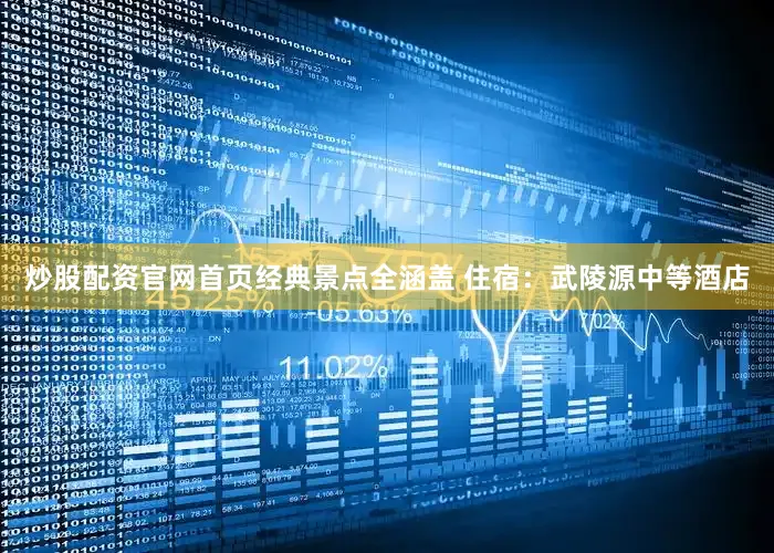 炒股配资官网首页经典景点全涵盖 住宿：武陵源中等酒店